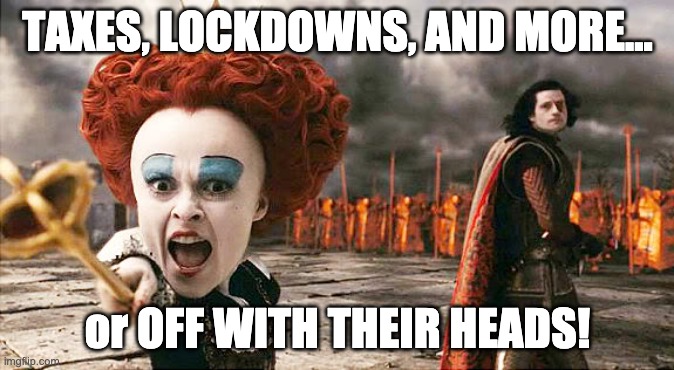 OFF WITH THEIR HEADS | TAXES, LOCKDOWNS, AND MORE... or OFF WITH THEIR HEADS! | image tagged in off with their heads,taxes,lockdowns | made w/ Imgflip meme maker