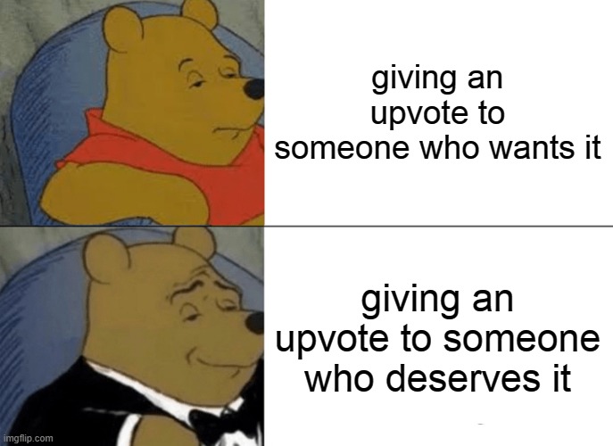 Tuxedo Winnie The Pooh | giving an upvote to someone who wants it; giving an upvote to someone who deserves it | image tagged in memes,tuxedo winnie the pooh,FreeKarma4U | made w/ Imgflip meme maker