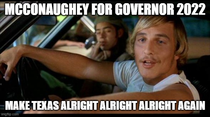 Matthew Mcconaughey | MCCONAUGHEY FOR GOVERNOR 2022; MAKE TEXAS ALRIGHT ALRIGHT ALRIGHT AGAIN | image tagged in matthew mcconaughey | made w/ Imgflip meme maker