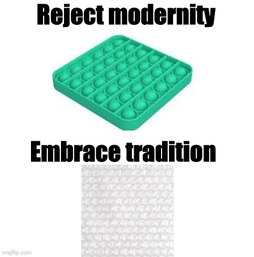 Bubble Wrap at its finest | Reject modernity; Embrace tradition | image tagged in blank white template,bubble wrap,fun | made w/ Imgflip meme maker