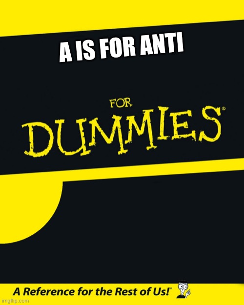For Dummies | A IS FOR ANTI | image tagged in for dummies | made w/ Imgflip meme maker
