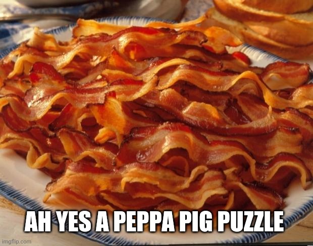 Bacon | AH YES A PEPPA PIG PUZZLE | image tagged in bacon | made w/ Imgflip meme maker