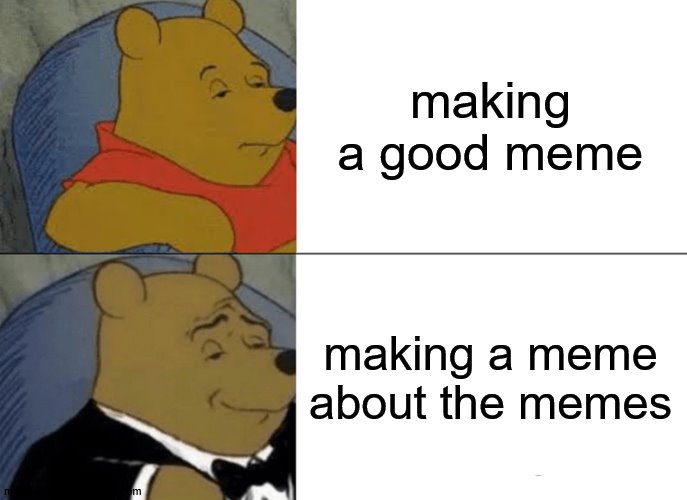 Tuxedo Winnie The Pooh Meme | making a good meme; making a meme about the memes | image tagged in memes,tuxedo winnie the pooh | made w/ Imgflip meme maker