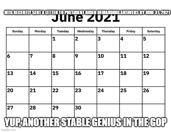 June 2021 | MTG RECENTLY SENT A LETTER TO PRESIDENT BIDEN DEMANDING ANSWERS BY JUNE 31, 2021; YUP, ANOTHER STABLE GENIUS IN THE GOP | image tagged in june 2021 | made w/ Imgflip meme maker