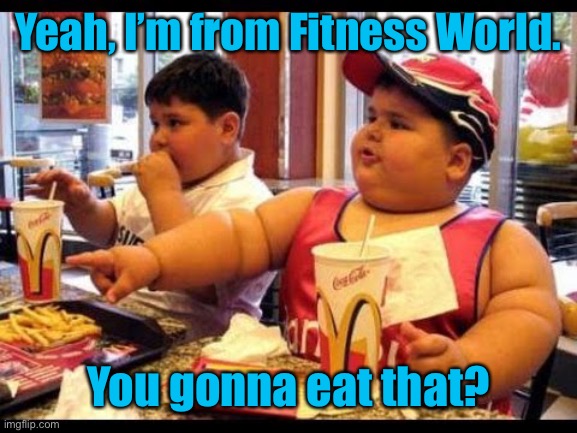 are you gonna eat that | Yeah, I’m from Fitness World. You gonna eat that? | image tagged in are you gonna eat that | made w/ Imgflip meme maker