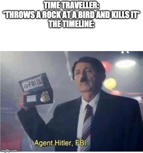 Agent Hitler, FBI | TIME TRAVELLER: *THROWS A ROCK AT A BIRD AND KILLS IT*
THE TIMELINE: | image tagged in agent hitler fbi | made w/ Imgflip meme maker