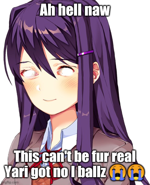 Idfk | Ah hell naw; This can't be fur real Yari got no I ballz 😭😭 | image tagged in eyeless yuri | made w/ Imgflip meme maker