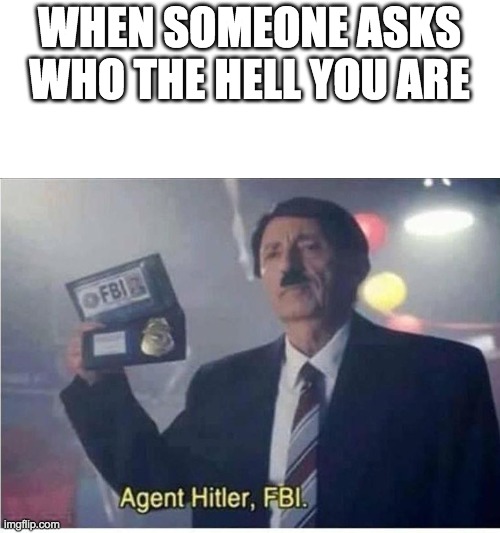 Agent Hitler, FBI | WHEN SOMEONE ASKS WHO THE HELL YOU ARE | image tagged in agent hitler fbi | made w/ Imgflip meme maker