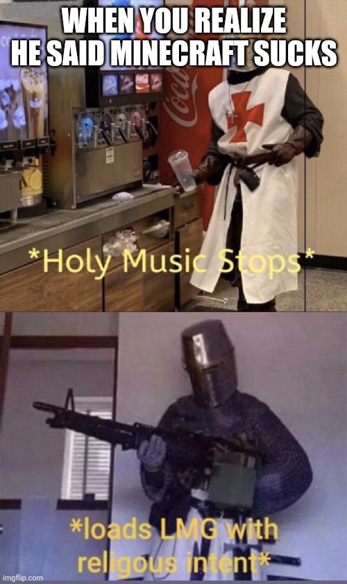 Holy music stops + Loads LMG with religious intent | WHEN YOU REALIZE HE SAID MINECRAFT SUCKS | image tagged in holy music stops loads lmg with religious intent | made w/ Imgflip meme maker