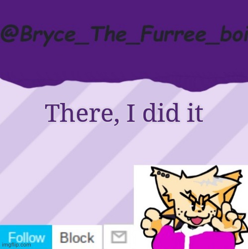 @Bryce_The_Furree_boi | There, I did it | image tagged in bryce_the_furree_boi | made w/ Imgflip meme maker