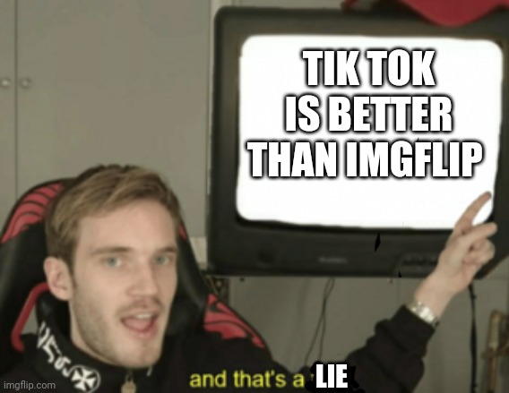 Tik tok be bad | TIK TOK IS BETTER THAN IMGFLIP; LIE | image tagged in and that's a fact | made w/ Imgflip meme maker