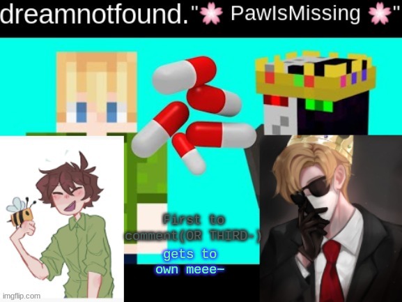 First to comment(OR THIRD-); gets to own meee~ | image tagged in p i l l s | made w/ Imgflip meme maker