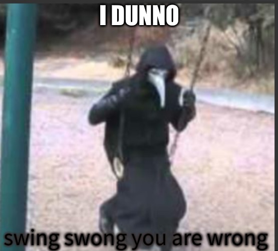 Scp 049 Swing swong you are wrong | I DUNNO | image tagged in scp 049 swing swong you are wrong | made w/ Imgflip meme maker