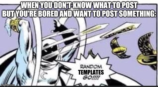 Random Bullshit Go | WHEN YOU DON'T KNOW WHAT TO POST BUT YOU'RE BORED AND WANT TO POST SOMETHING:; TEMPLATES | image tagged in random bullshit go | made w/ Imgflip meme maker