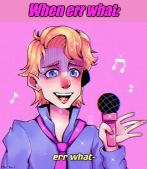 Err what- | When err what: | image tagged in err what- | made w/ Imgflip meme maker