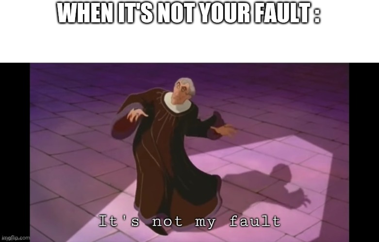  template that I forgot existed go brrrr | WHEN IT'S NOT YOUR FAULT : | image tagged in it's not my fault | made w/ Imgflip meme maker