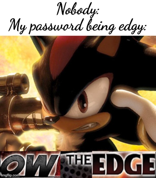 No, my password isn't the word "edgy". =_= | Nobody:
My password being edgy: | image tagged in ow the edge | made w/ Imgflip meme maker