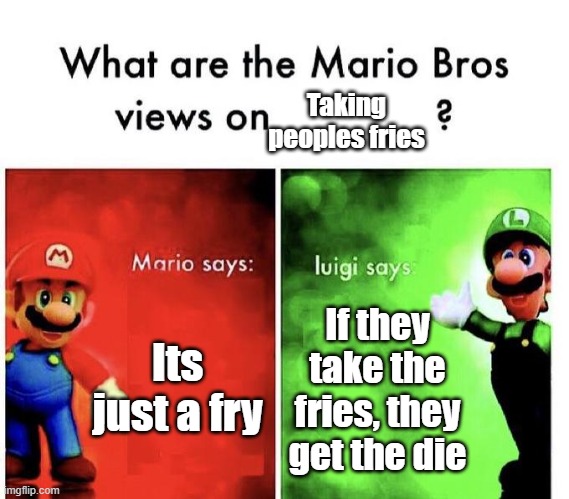 Mario Bros Views | Taking peoples fries; Its just a fry; If they take the fries, they get the die | image tagged in mario bros views,lol,french fries | made w/ Imgflip meme maker