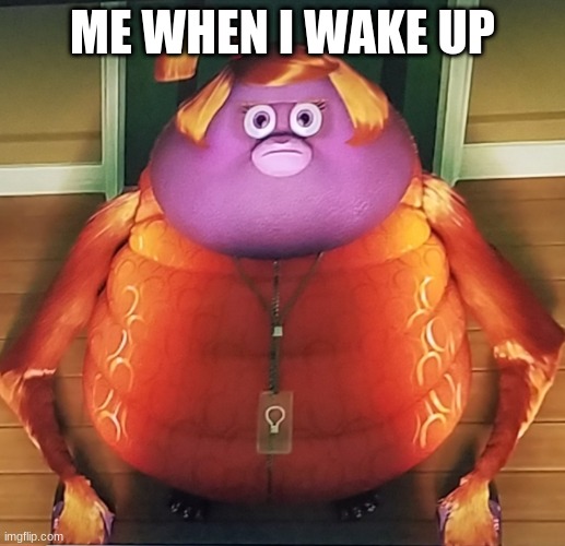 ME WHEN I WAKE UP | image tagged in funny | made w/ Imgflip meme maker
