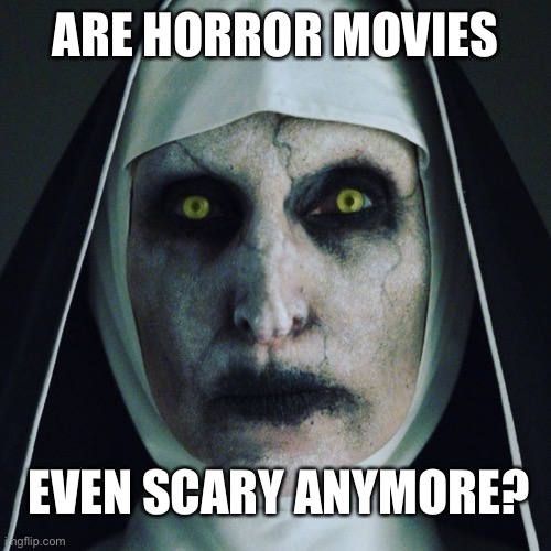 Is it that or is James Wan getting too powerful? | ARE HORROR MOVIES; EVEN SCARY ANYMORE? | image tagged in conjuring,funny,memes,nun | made w/ Imgflip meme maker