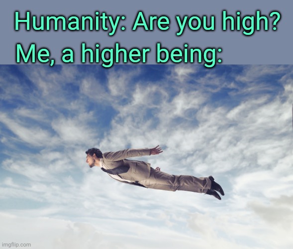 Meme. | Humanity: Are you high? Me, a higher being: | image tagged in flying man | made w/ Imgflip meme maker