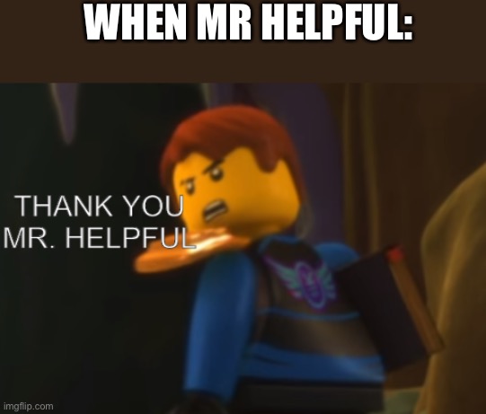 Thank you Mr. Helpful | WHEN MR HELPFUL: | image tagged in thank you mr helpful | made w/ Imgflip meme maker