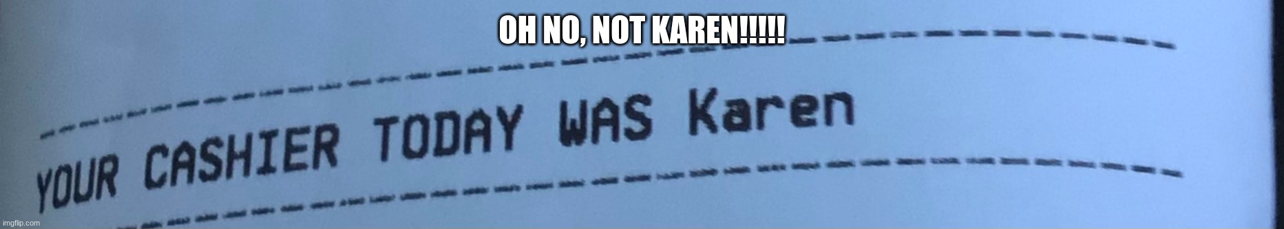 NOT KAREN!!!!!!! | OH NO, NOT KAREN!!!!! | image tagged in funny,funny memes,lol so funny | made w/ Imgflip meme maker