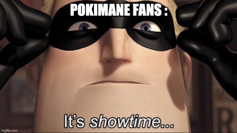 It's showtime | POKIMANE FANS : | image tagged in it's showtime | made w/ Imgflip meme maker