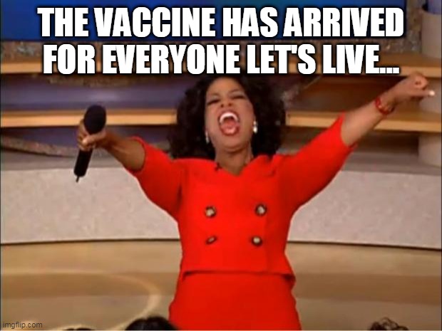 Oprah You Get A | THE VACCINE HAS ARRIVED FOR EVERYONE LET'S LIVE... | image tagged in memes,oprah you get a | made w/ Imgflip meme maker
