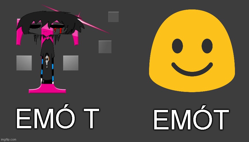 emo t emot | EMÓT; EMÓ T | image tagged in emo t emot | made w/ Imgflip meme maker