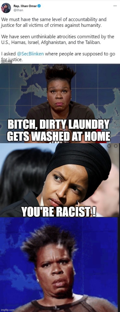 Dont want your dirty laundry at home | BITCH, DIRTY LAUNDRY GETS WASHED AT HOME; YOU'RE RACIST ! | image tagged in ilhan omar,bitch,muslim,anti american,racist | made w/ Imgflip meme maker