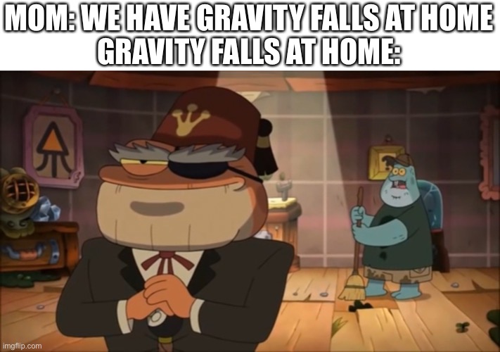 MOM: WE HAVE GRAVITY FALLS AT HOME
GRAVITY FALLS AT HOME: | made w/ Imgflip meme maker