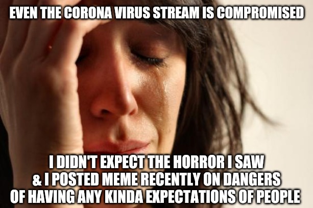 Blindsided.... did not see it coming | EVEN THE CORONA VIRUS STREAM IS COMPROMISED; I DIDN'T EXPECT THE HORROR I SAW & I POSTED MEME RECENTLY ON DANGERS OF HAVING ANY KINDA EXPECTATIONS OF PEOPLE | image tagged in memes,first world problems | made w/ Imgflip meme maker