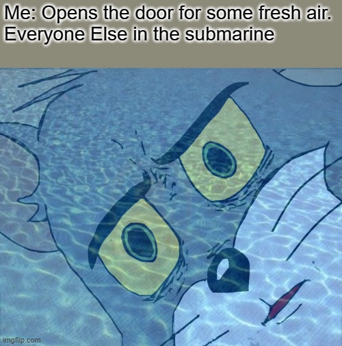 Me: Opens the door for some fresh air.
Everyone Else in the submarine | image tagged in memes,unsettled tom,funny,meme,funny memes,funny meme | made w/ Imgflip meme maker