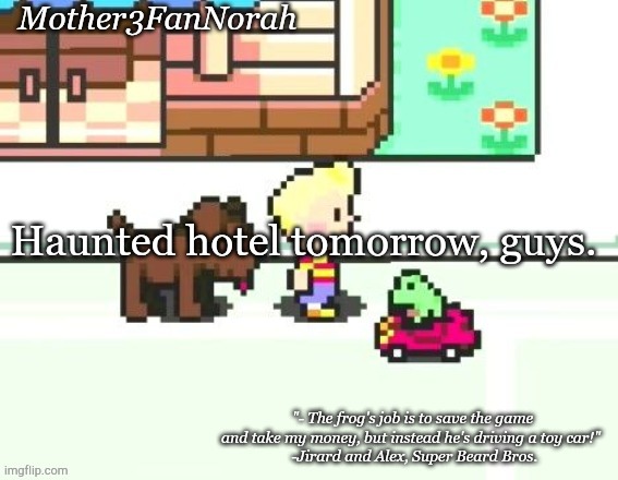 Idk | Haunted hotel tomorrow, guys. | image tagged in norah's frog car template | made w/ Imgflip meme maker