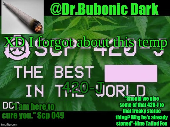 Dr.Bubonics Scp 420-j temp | XD I forgot about this temp; 420-J | image tagged in dr bubonics scp 420-j temp | made w/ Imgflip meme maker
