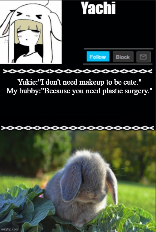 Yachi temp | Yukie:"I don't need makeup to be cute."
My bubby:"Because you need plastic surgery." | image tagged in yachi temp | made w/ Imgflip meme maker