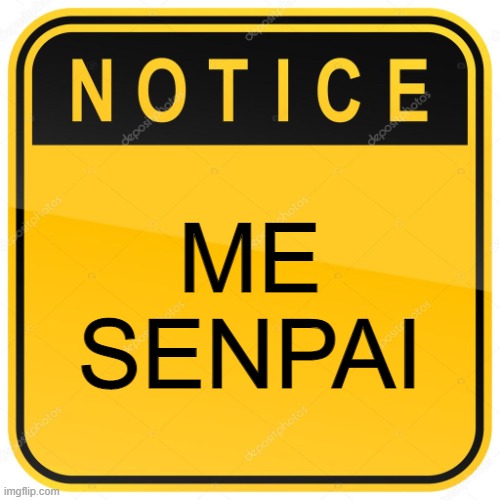 <insert Yandere Sim joke here> | ME
SENPAI | image tagged in notice sign,senpai notice me,notice me senpai,notice me | made w/ Imgflip meme maker
