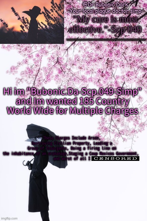 Bubonics flower doc temp | Hi im "Bubonic.Da-Scp.049-Simp" and Im wanted 185 Country World Wide for Multiple Charges These Charges Include Arson, Destroying Civilian P | image tagged in bubonics flower doc temp | made w/ Imgflip meme maker