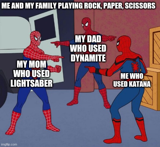 Who else experiences something like this? | ME AND MY FAMILY PLAYING ROCK, PAPER, SCISSORS; MY DAD WHO USED DYNAMITE; MY MOM WHO USED LIGHTSABER; ME WHO USED KATANA | image tagged in spider man triple | made w/ Imgflip meme maker