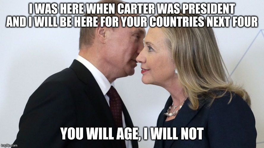 Vampire or alien? |  I WAS HERE WHEN CARTER WAS PRESIDENT AND I WILL BE HERE FOR YOUR COUNTRIES NEXT FOUR; YOU WILL AGE, I WILL NOT | image tagged in putin clinton,vampire,alien,vladimir putin,immortal,adrenocrome | made w/ Imgflip meme maker