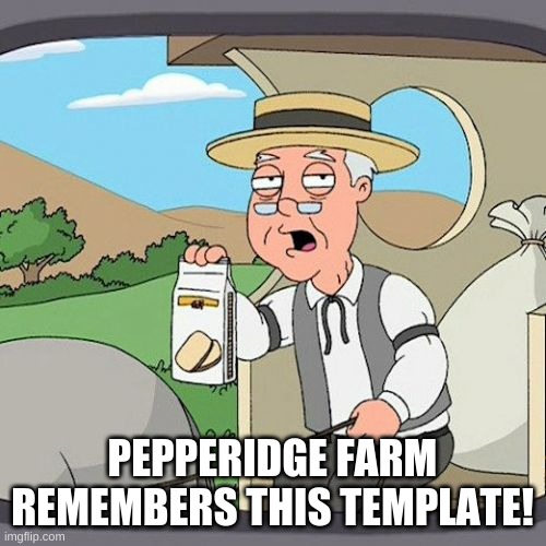 Pepperidge Farm Remembers Meme | PEPPERIDGE FARM REMEMBERS THIS TEMPLATE! | image tagged in memes,pepperidge farm remembers | made w/ Imgflip meme maker