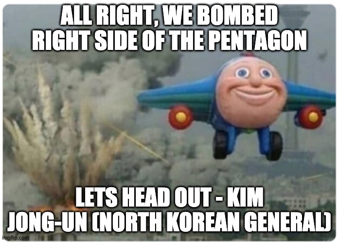 this is wat would happen if we don't get a good president :I | ALL RIGHT, WE BOMBED RIGHT SIDE OF THE PENTAGON; LETS HEAD OUT - KIM JONG-UN (NORTH KOREAN GENERAL) | image tagged in cartoon plane | made w/ Imgflip meme maker