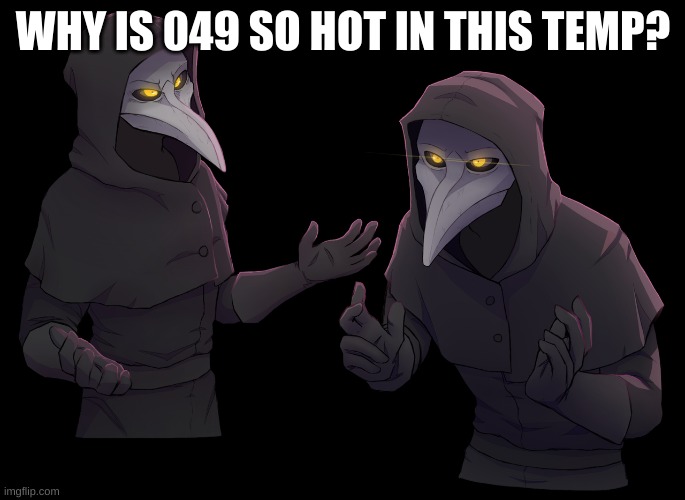 Scp 049 Shrug | WHY IS 049 SO HOT IN THIS TEMP? | image tagged in scp 049 shrug | made w/ Imgflip meme maker