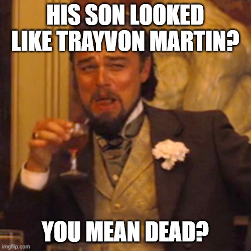 Laughing Leo Meme | HIS SON LOOKED LIKE TRAYVON MARTIN? YOU MEAN DEAD? | image tagged in memes,laughing leo | made w/ Imgflip meme maker