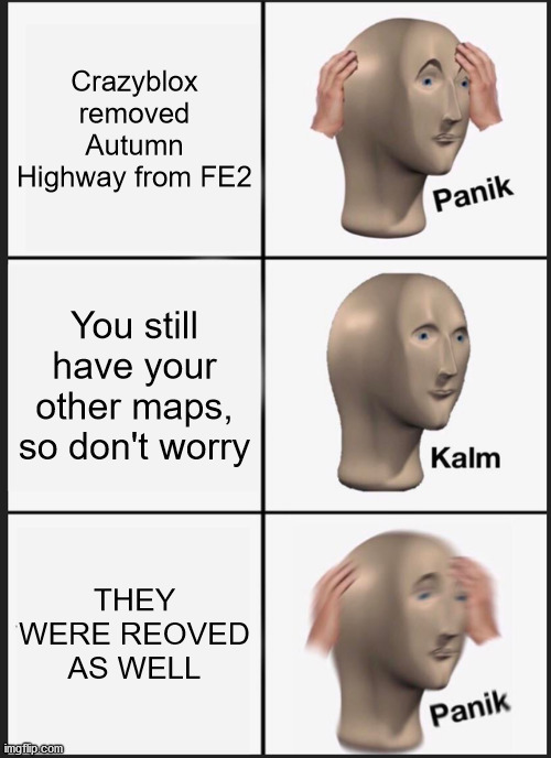 Nennai | Crazyblox removed Autumn Highway from FE2; You still have your other maps, so don't worry; THEY WERE REOVED AS WELL | image tagged in memes,panik kalm panik | made w/ Imgflip meme maker
