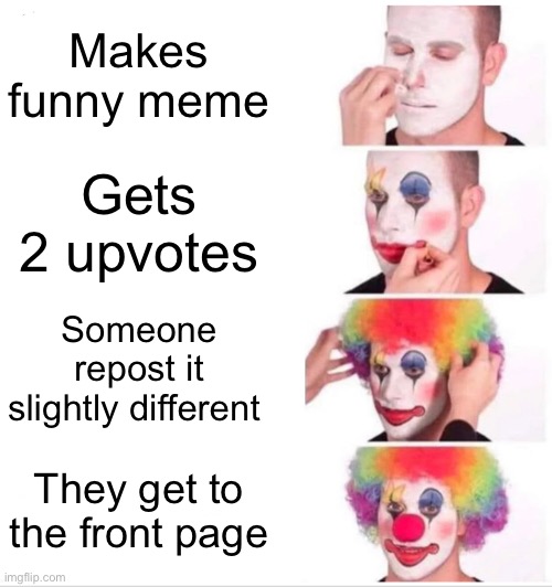 Clown Applying Makeup | Makes funny meme; Gets 2 upvotes; Someone repost it slightly different; They get to the front page | image tagged in memes,clown applying makeup | made w/ Imgflip meme maker