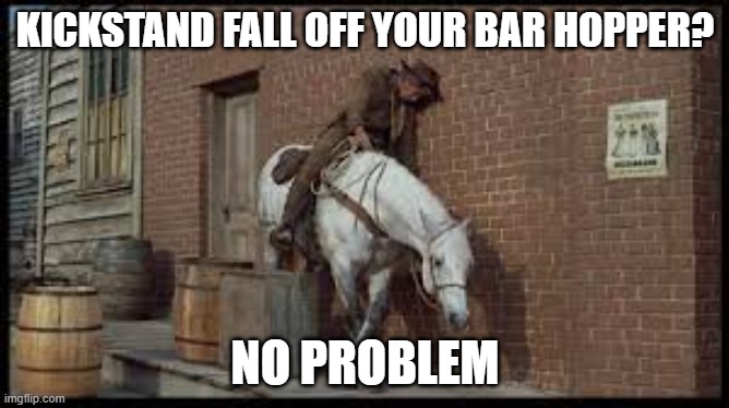 drunk horse | KICKSTAND FALL OFF YOUR BAR HOPPER? NO PROBLEM | image tagged in back in my day | made w/ Imgflip meme maker