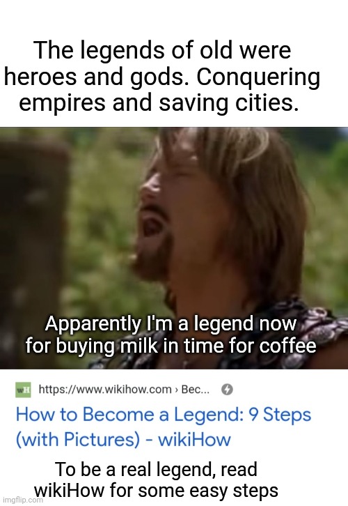 I am Legend | The legends of old were heroes and gods. Conquering empires and saving cities. Apparently I'm a legend now for buying milk in time for coffee; To be a real legend, read wikiHow for some easy steps | image tagged in hercules disappointed,legend,legendary,lol so funny | made w/ Imgflip meme maker