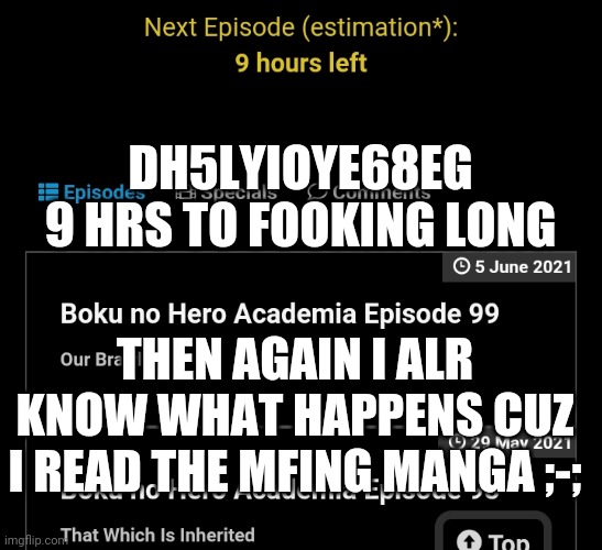 *sighs* | DH5LYIOYE68EG 9 HRS TO FOOKING LONG; THEN AGAIN I ALR KNOW WHAT HAPPENS CUZ I READ THE MFING MANGA ;-; | made w/ Imgflip meme maker